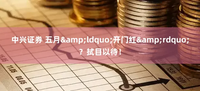 中兴证券 五月&ldquo;开门红&rdquo;？拭目以待！