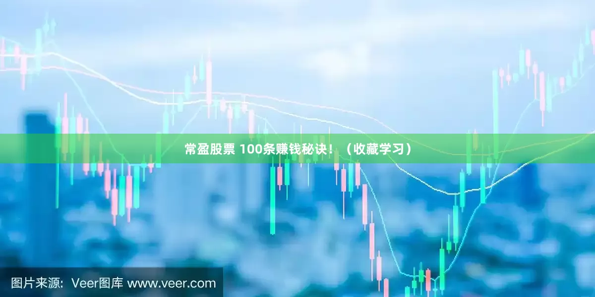 常盈股票 100条赚钱秘诀！（收藏学习）