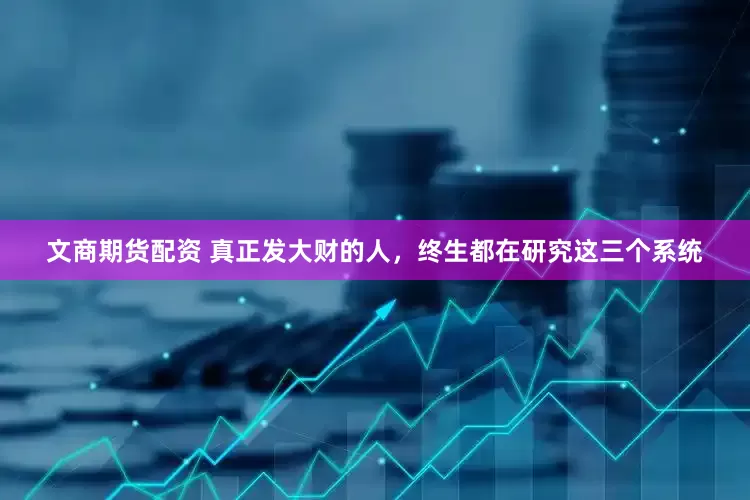 文商期货配资 真正发大财的人，终生都在研究这三个系统
