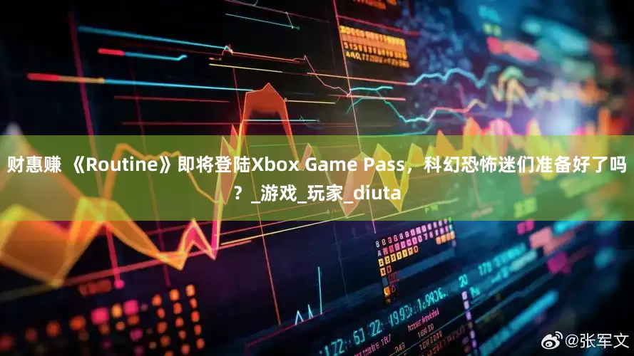 财惠赚 《Routine》即将登陆Xbox Game Pass，科幻恐怖迷们准备好了吗？_游戏_玩家_diuta