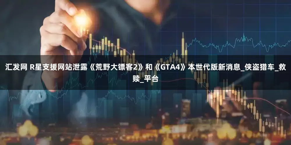 汇发网 R星支援网站泄露《荒野大镖客2》和《GTA4》本世代版新消息_侠盗猎车_救赎_平台