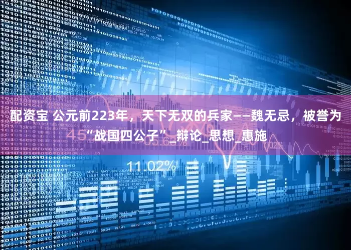 配资宝 公元前223年，天下无双的兵家——魏无忌，被誉为“战国四公子”_辩论_思想_惠施