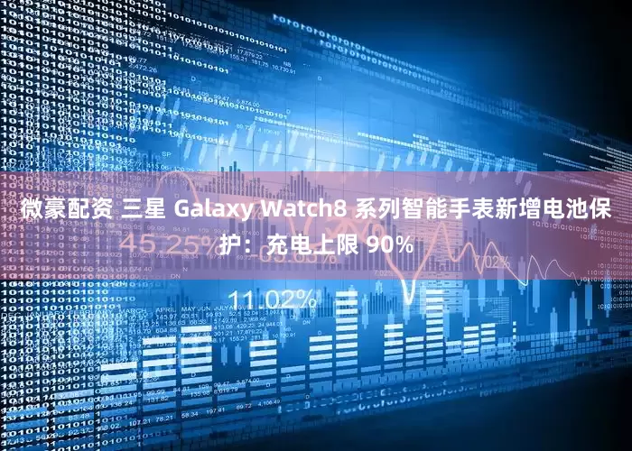 微豪配资 三星 Galaxy Watch8 系列智能手表新增电池保护：充电上限 90%