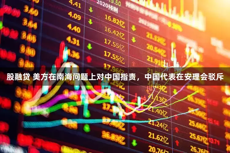 股融贷 美方在南海问题上对中国指责，中国代表在安理会驳斥
