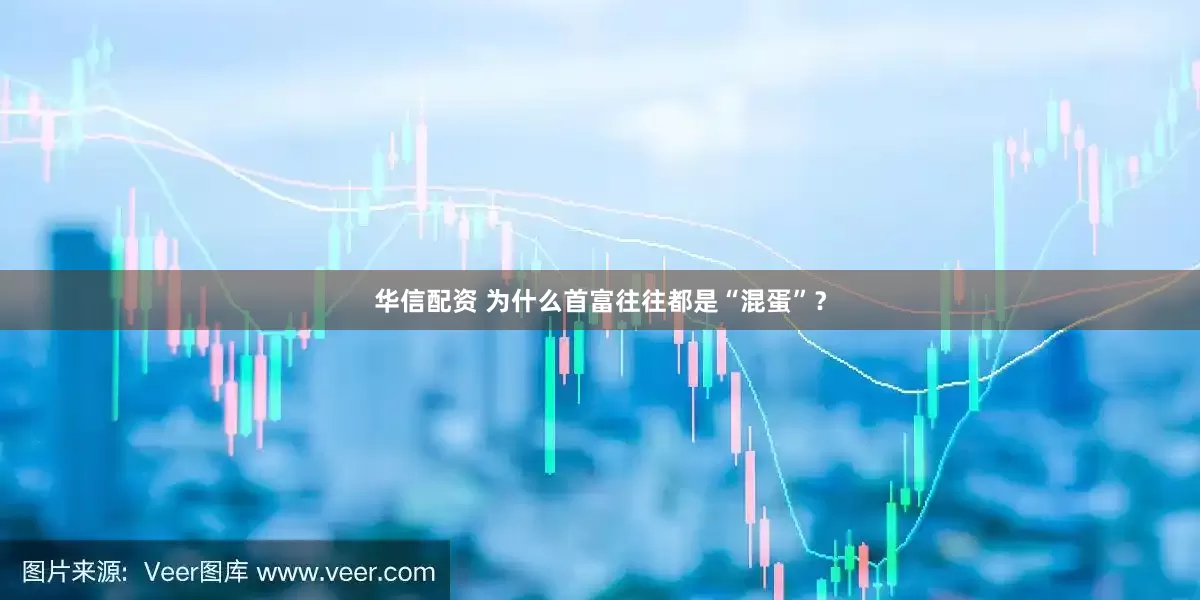 华信配资 为什么首富往往都是“混蛋”？