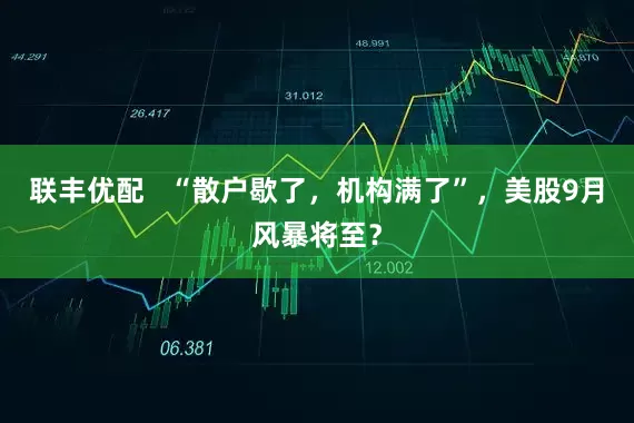 联丰优配   “散户歇了，机构满了”，美股9月风暴将至？