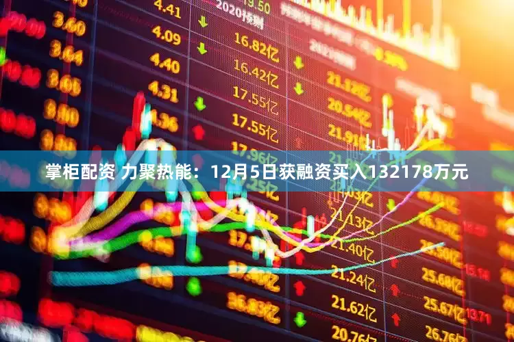 掌柜配资 力聚热能：12月5日获融资买入132178万元
